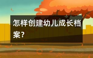 怎樣創(chuàng)建幼兒成長檔案？