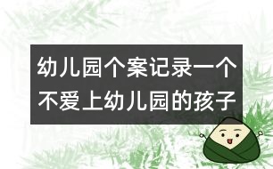 幼兒園個(gè)案記錄：一個(gè)不愛(ài)上幼兒園的孩子的轉(zhuǎn)變