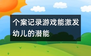 個案記錄：游戲能激發(fā)幼兒的潛能