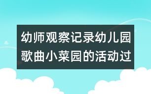 幼師觀察記錄：幼兒園歌曲小菜園的活動(dòng)過程（原創(chuàng)）