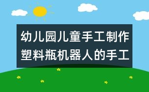 幼兒園兒童手工制作：塑料瓶機(jī)器人的手工制作