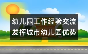 幼兒園工作經(jīng)驗(yàn)交流：發(fā)揮城市幼兒園優(yōu)勢(shì)，做好支教工作