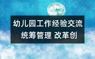 幼兒園工作經(jīng)驗交流：　統(tǒng)籌管理 改革創(chuàng)新 推動學(xué)前教育事業(yè)健康發(fā)展