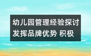 幼兒園管理經(jīng)驗(yàn)探討：發(fā)揮品牌優(yōu)勢(shì) 積極探索學(xué)校辦園新模式