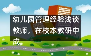 幼兒園管理經(jīng)驗淺談：教師，在校本教研中成長