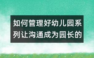 如何管理好幼兒園系列：讓溝通成為園長的職業(yè)習慣