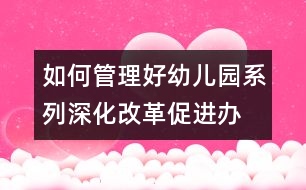 如何管理好幼兒園系列：深化改革,促進辦園機制良性發(fā)展