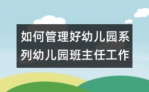 如何管理好幼兒園系列：幼兒園班主任工作的認(rèn)識與體會