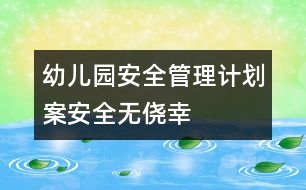幼兒園安全管理計(jì)劃案：安全無僥幸