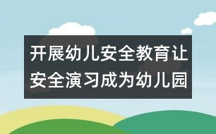 開展幼兒安全教育：讓安全演習成為幼兒園常規(guī)活動