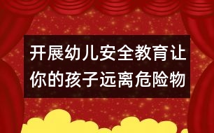 開展幼兒安全教育：讓你的孩子遠(yuǎn)離危險(xiǎn)物品