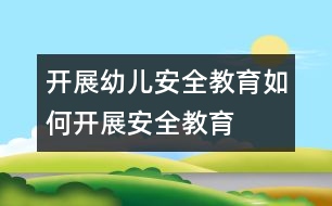 開(kāi)展幼兒安全教育：如何開(kāi)展安全教育