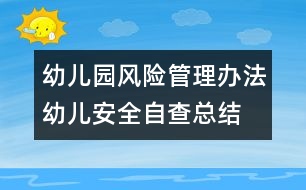 幼兒園風(fēng)險(xiǎn)管理辦法：幼兒安全自查總結(jié)