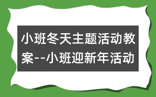 小班冬天主題活動(dòng)教案--小班迎新年活動(dòng)