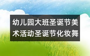 幼兒園大班圣誕節(jié)美術(shù)活動：圣誕節(jié)化妝舞會