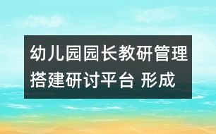 幼兒園園長(zhǎng)教研管理：搭建研討平臺(tái) 形成參與氛圍