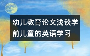 幼兒教育論文：淺談學(xué)前兒童的英語學(xué)習(xí)