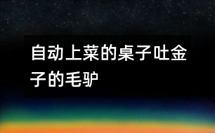 自動(dòng)上菜的桌子、吐金子的毛驢