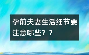 孕前夫妻生活細節(jié)要注意哪些？？