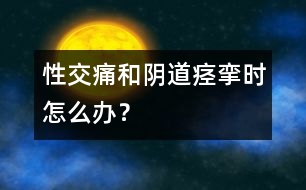 性交痛和陰道痙攣時怎么辦？