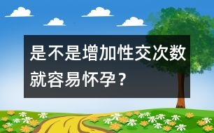 是不是增加性交次數(shù)就容易懷孕？