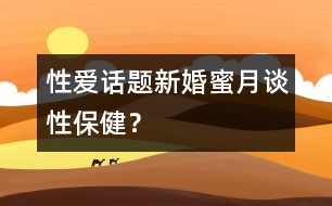 性愛(ài)話題：新婚蜜月談性保健？