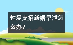 性愛支招：新婚早泄怎么辦？