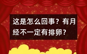 這是怎么回事？有月經(jīng)不一定有排卵？