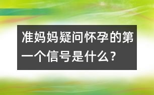 準(zhǔn)媽媽疑問：懷孕的第一個(gè)信號(hào)是什么？