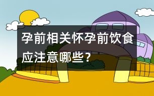 孕前相關(guān)：懷孕前飲食應(yīng)注意哪些？