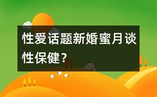 性愛(ài)話題：新婚蜜月談性保健？