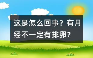 這是怎么回事？有月經(jīng)不一定有排卵？