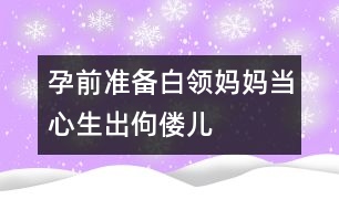 孕前準備：白領(lǐng)媽媽當心生出佝僂兒