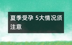 夏季受孕 ：5大情況須注意