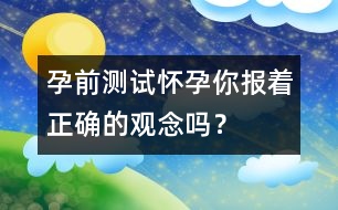 孕前測試：懷孕你報著正確的觀念嗎？