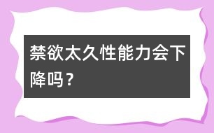 禁欲太久性能力會下降嗎？