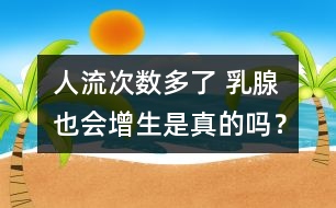 人流次數(shù)多了 乳腺也會增生是真的嗎？