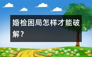 婚檢困局怎樣才能破解？