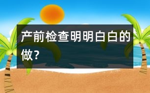 產(chǎn)前檢查明明白白的做？