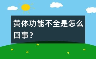 黃體功能不全是怎么回事？