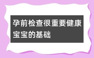 孕前檢查很重要：健康寶寶的基礎(chǔ)