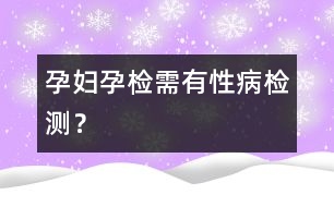 孕婦孕檢需有性病檢測？