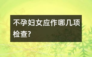 不孕婦女應(yīng)作哪幾項檢查?