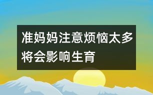 準媽媽注意：煩惱太多將會影響生育