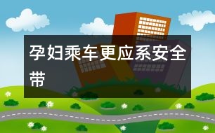 孕婦乘車更應(yīng)系安全帶