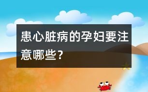 患心臟病的孕婦要注意哪些？