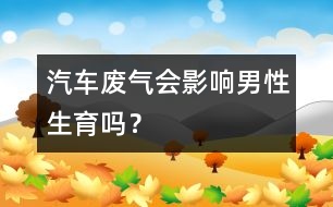 汽車廢氣會影響男性生育嗎？