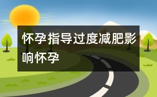 懷孕指導(dǎo)：過(guò)度減肥影響懷孕