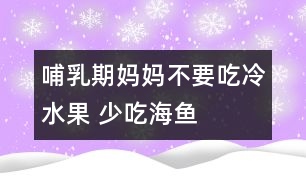 哺乳期媽媽不要吃冷水果 少吃海魚(yú)