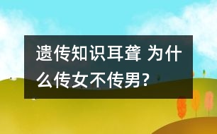 遺傳知識：耳聾 為什么傳女不傳男?